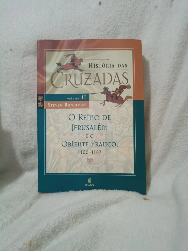Histórias das Cruzadas Vol. 2 - O Reino de Jerusalém e o Oriente Franco, 1100-1187
