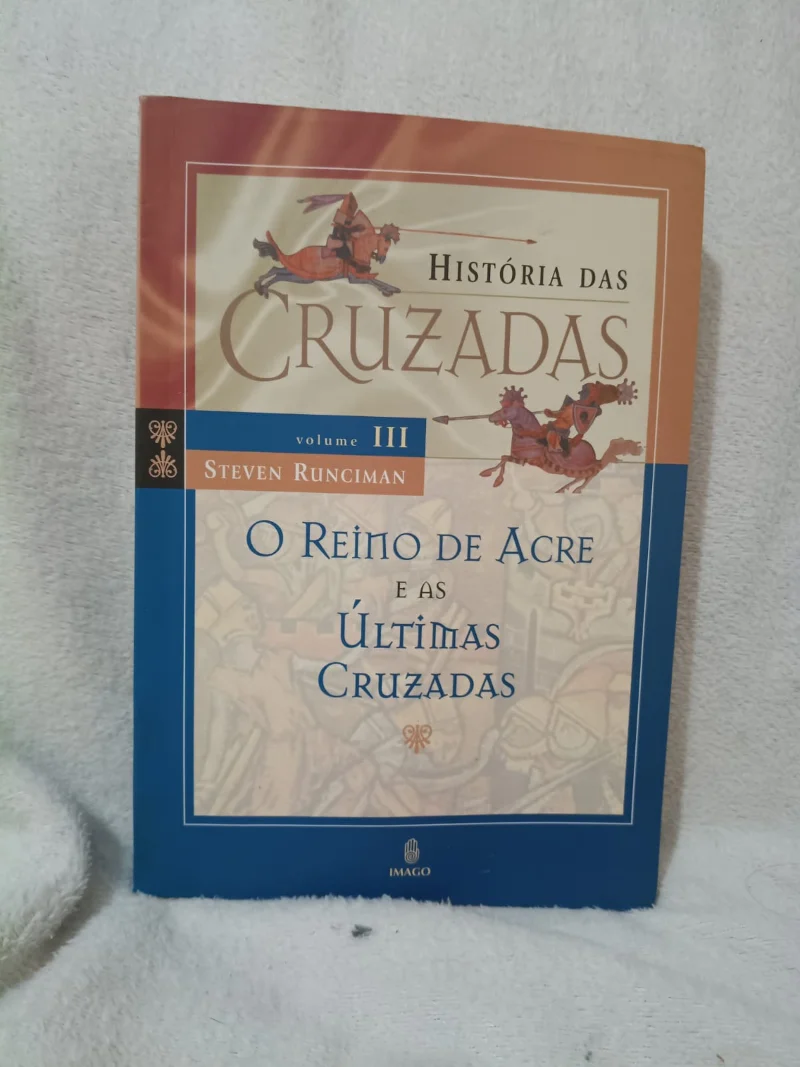 Histórias das Cruzadas Vol. 3 - O Reino de Acre e as Ultimas Cruzadas